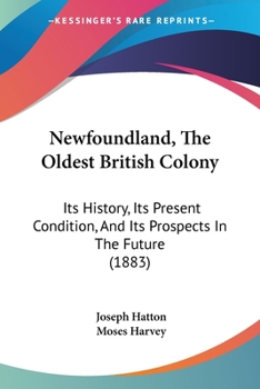 Paperback Newfoundland, The Oldest British Colony: Its History, Its Present Condition, And Its Prospects In The Future (1883) Book