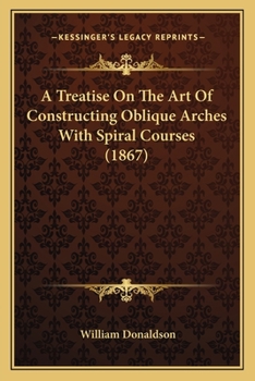 Paperback A Treatise On The Art Of Constructing Oblique Arches With Spiral Courses (1867) Book