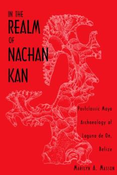 In the Realm of Nachan Kan: Postclassic Maya Archaeology at Laguna De On, Belize (Mesoamerican Worlds) - Book  of the Mesoamerican Worlds