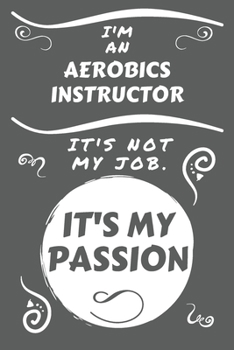 I'm An Aerobics Instructor It's Not My Job It's My Passion: Perfect Gag Gift For An Aerobics Instructor Who Happens To Be Passionate About Their Job! ... | Work | Job | Humour and Banter | Birth