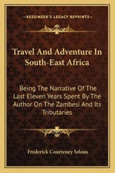 Paperback Travel And Adventure In South-East Africa: Being The Narrative Of The Last Eleven Years Spent By The Author On The Zambesi And Its Tributaries Book