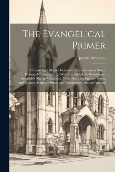 Paperback The Evangelical Primer: Containing a Minor Doctrinal Catechism, and a Minor Historical Catechism: To Which Is Added the Westminster Assembly's Book