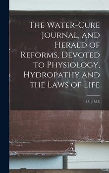 Hardcover The Water-cure Journal, and Herald of Reforms, Devoted to Physiology, Hydropathy and the Laws of Life; 13, (1852) Book
