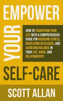 Paperback Empower Your Self Care: How to Transform Your Life with a Comprehensive Guide for Reducing Stress, Increasing Resilience, and Achieving Balanc Book