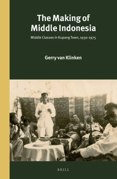 The Making of Middle Indonesia: Middle Classes in Kupang Town, 1930s–1980s - Book #293 of the Verhandelingen van het Koninklijk Instituut voor Taal-, Land- en Volkenkunde