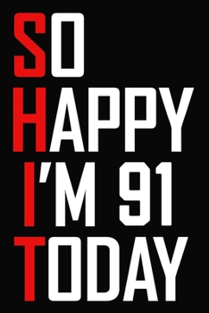 So Happy I'm 91 Today: Funny 91st Birthday Journal / Notebook / Bucket List / Appreciation Gift / Hilarious 91 Year Old Bday Card Alternative ( 6 x 9 - 120 Blank Lined Pages )