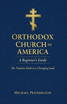 Orthodox Church in America: A Beginner's Guide: The Timeless Faith in a Changing Land