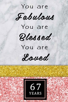 You Are Fabulous Blessed And Loved: Lined Journal / Notebook - Rose Gold 67th Birthday Gift For Women - Fun And Practical Alternative to a Card - Impactful 67 Years Old Wishes -