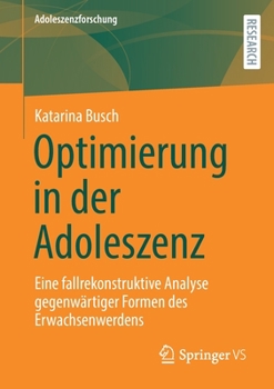 Paperback Optimierung in Der Adoleszenz: Eine Fallrekonstruktive Analyse Gegenwärtiger Formen Des Erwachsenwerdens [German] Book
