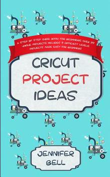 Paperback Cricut Project Ideas: a Step by Step Guide Book for Beginners, Over 25 Unique Projects, Includes 3 Difficulty Levels, Projects Made Easy for Beginners Book