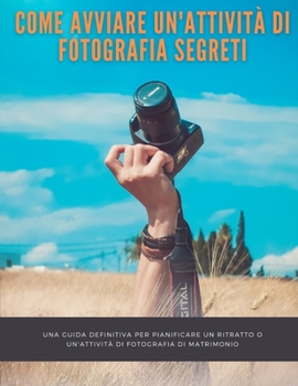 Paperback Come avviare un'attività di fotografia Segreti: una guida definitiva per pianificare un ritratto o un'attività di fotografia di matrimonio [Italian] Book