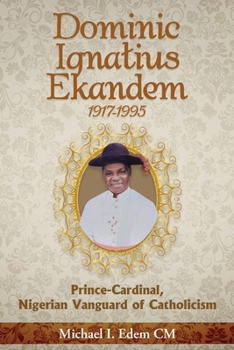 Dominic Ignatius Ekandem 1917-1995: Prince-Cardinal, Nigerian Vanguard of Catholicism