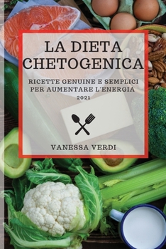 La Dieta Chetogenica 2021 (Keto Diet 2021 Italian Edition): Ricette Genuine E Semplici Per Aumentare l'Energia