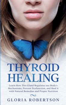 Paperback Thyroid Healing: Learn How this Gland Regulates our Body's Mechanisms, Prevent Dysfunction, and Heal it with Natural Remedies and Prope Book