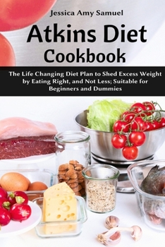 Paperback Atkins Diet Cookbook: The Life Changing Diet Plan to Shed Excess Weight by Eating Right, and Not Less; Suitable for Beginners and Dummies Book