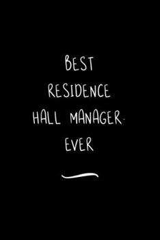Best Residence Hall Manager. Ever: Funny Office Notebook/Journal For Women/Men/Coworkers/Boss/Business Woman/Funny office work desk humor/ Stress Relief Anger Management Journal(6x9 inch)