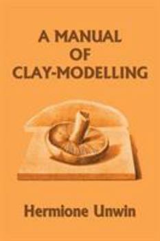 Paperback A Manual of Clay-Modelling (Yesterday's Classics) Book
