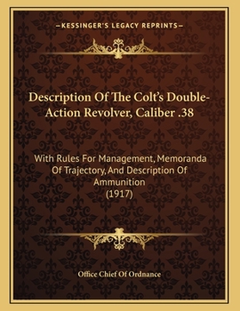 Paperback Description Of The Colt's Double-Action Revolver, Caliber .38: With Rules For Management, Memoranda Of Trajectory, And Description Of Ammunition (1917 Book