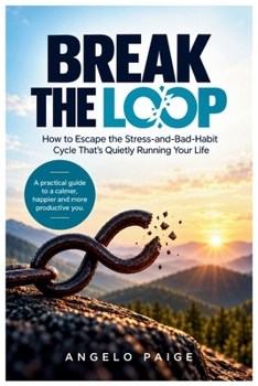 BREAK THE LOOP: How to Escape the Stress-and-Bad-Habit Cycle That's Quietly Running Your Life