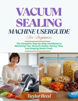 Paperback Vacuum Sealing Machine User Guide for Beginners: The Complete Step-by-Step Handbook to Mastering Your Vacuum Sealer, Saving Time, and Keeping Meals Fr Book