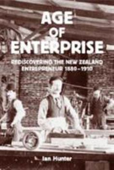 Paperback Age of Enterprise: Discovering the New Zealand Entrepreneur 1880-1910 Book