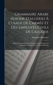 Hardcover Grammaire Arabe (idiome D'algérie) À L'usage De L'armée Et Des Employés Civils De L'algérie: Suivie Des Formules De La Civilité Arabe D"après Les Docu [French] Book