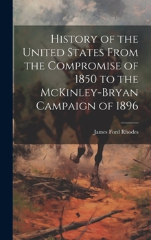 Hardcover History of the United States From the Compromise of 1850 to the McKinley-Bryan Campaign of 1896 Book