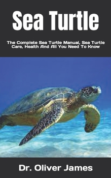 Paperback Sea Turtle: The Complete Sea Turtle Manual, Sea Turtle Care, Health And All You Need To Know Book