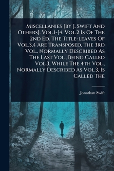 Miscellanies [by J. Swift And Others]. Vol.1-[4. Vol.2 Is Of The 2nd Ed. The Title-leaves Of Vol.3,4 Are Transposed, The 3rd Vol., Normally Described ... Normally Described As Vol.3, Is Called The
