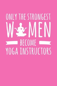 Paperback Only the Strongest Women Become Yoga Instructors: 6x9" Dot Bullet Notebook/Journal Empowered Gift Idea For Yoga Instructors, Fitness Instructors, Wome Book