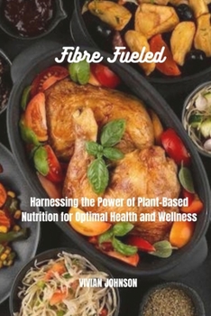 Paperback Fibre Fueled: Harnessing the Power of Plant-Based Nutrition for Optimal Health and Wellness Book