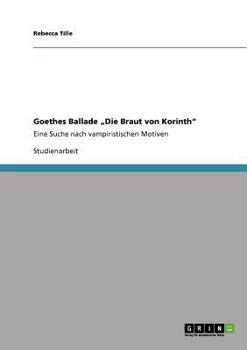 Paperback Goethes Ballade "Die Braut von Korinth": Eine Suche nach vampiristischen Motiven [German] Book