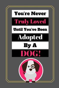 You're Never Truly Loved Until You've Been Adopted By A Dog!: Cute Dog Quote Novelty Gift - Sketchbook, 130 pages, 6 x 9