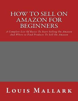 Paperback How to Sell on Amazon for Beginners: A Complete List Of Basics To Start Selling On Amazon And Where to Find Products To Sell On Amazon Book