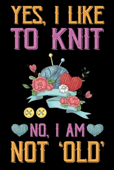 Paperback Yes, I Like To Knit No I Am Not Old: Knitting lined journal Gifts. Best Lined Journal gifts for Knitters who loves Knitting, Crocheting, Quilting. Thi Book