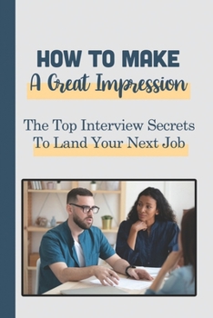 Paperback How To Make A Great Impression: The Top Interview Secrets To Land Your Next Job: Resume Secrets For More Interviews Book