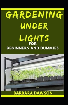 Paperback Gardening Under Lights For Beginners And Dummies: Basic Guide To Successful Gardening Under Lights Book