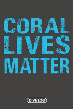 Paperback Coral Lives Matter: Dive Log for 100 Dives (6 x 9) Book