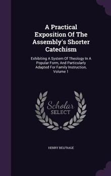 Hardcover A Practical Exposition Of The Assembly's Shorter Catechism: Exhibiting A System Of Theology In A Popular Form, And Particularly Adapted For Family Ins Book