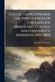 Collections Towards the Preparation of the Fasti [Of Marischal College and University, Aberdeen, 1593-1860