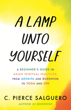 Hardcover A Lamp Unto Yourself: A Beginner's Guide to Asian Spiritual Practices, from Advaita and Buddhism to Yoga and Zen Book