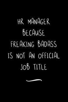 HR Manager Because Freaking Badass is not an Official Job Title: Funny Office Notebook/Journal For Women/Men/Coworkers/Boss/Business Woman/Funny ... Relief Anger Management Journal(6x9 inch)