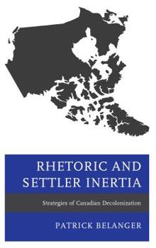 Hardcover Rhetoric and Settler Inertia: Strategies of Canadian Decolonization Book