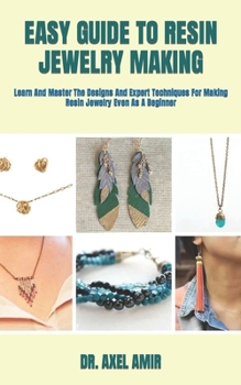 Paperback Easy Guide to Resin Jewelry Making: Learn And Master The Designs And Expert Techniques For Making Resin Jewelry Even As A Beginner Book