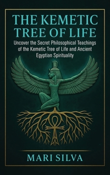 Kemetic Tree of Life: Uncover the Secret Philosophical Teachings of the Kemetic Tree of Life and Ancient Egyptian Spirituality