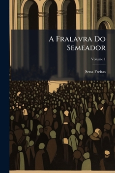 A Fralavra Do Semeador: Sermões, Orações Funebres, Discursos, Etc, Volume 1