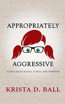 Paperback Appropriately Aggressive: Essays about Books, Corgis, and Feminism Book