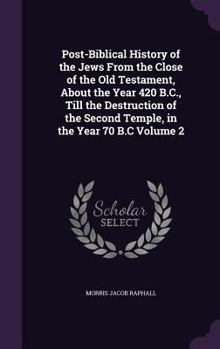 Hardcover Post-Biblical History of the Jews From the Close of the Old Testament, About the Year 420 B.C., Till the Destruction of the Second Temple, in the Year Book