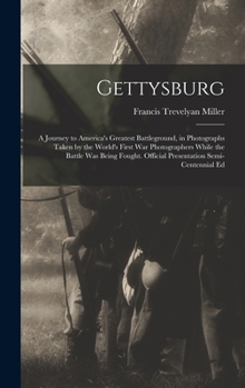 Gettysburg; A Journey to America's Greatest Battleground, in Photographs Taken by the World's First War Photographers While the Battle Was Being Fough