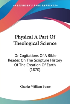 Paperback Physical A Part Of Theological Science: Or Cogitations Of A Bible Reader, On The Scripture History Of The Creation Of Earth (1870) Book